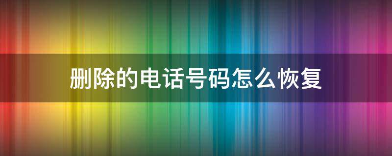 删除的电话号码怎么恢复 华为删除的电话号码怎么恢复