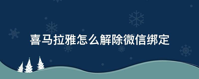 喜马拉雅怎么解除微信绑定 喜马拉雅微信解绑