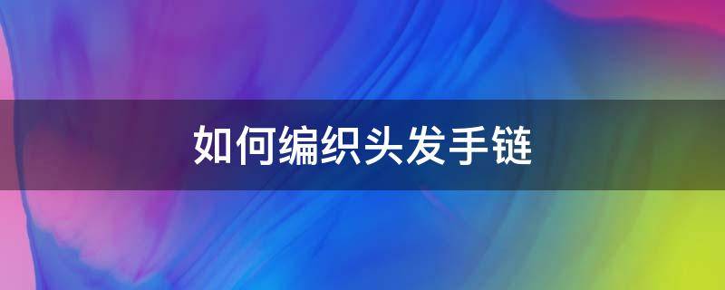 如何编织头发手链 怎么编织头发手链