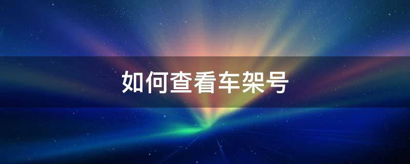 车架号查询车辆信息 如何查看车架号