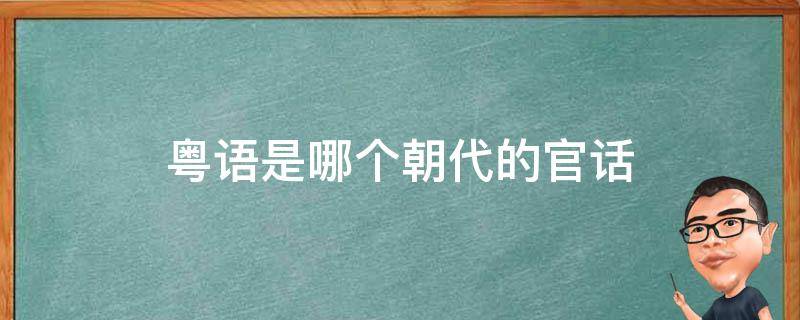 粤语是古时候的官话吗 粤语是哪个朝代的官话