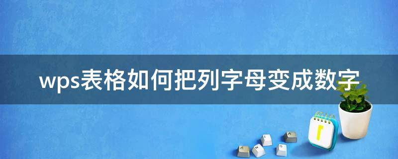 wps表格如何把列字母变成数字 wps表格怎么把字母变成数字