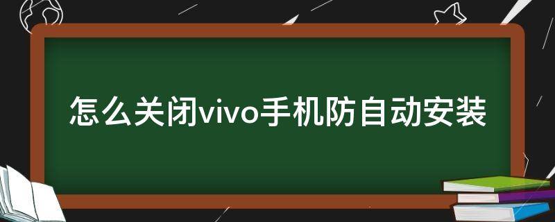 vivo防止自动安装 怎么关闭vivo手机防自动安装