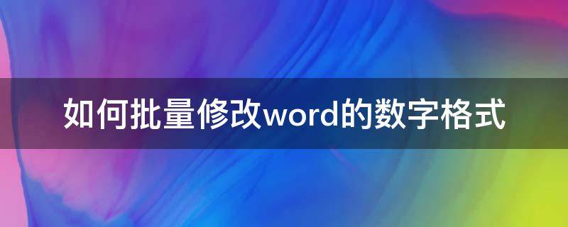 如何批量修改word中的数字格式 如何批量修改word的数字格式