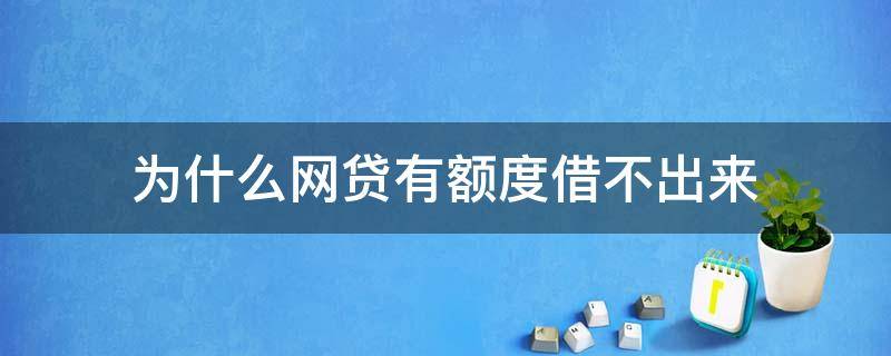 为什么网贷有额度借不出来（最近网贷有额度借不出来什么原因）