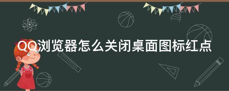 QQ浏览器怎么关闭桌面图标红点 qq浏览器桌面图标红点是什么