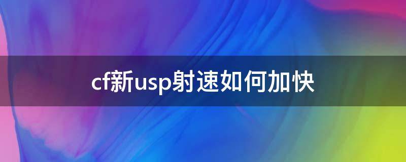 cf新usp射速如何加快 cf怎样提高usp射速