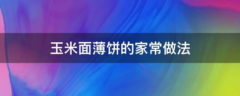 玉米薄饼的家常做法窍门 玉米面薄饼的家常做法