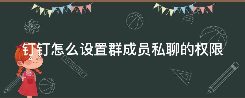 钉钉群如何设置权限 钉钉怎么设置群成员私聊的权限