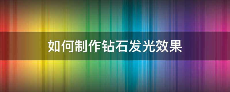 ps制作钻石闪光效果 如何制作钻石发光效果