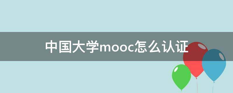 中国大学mooc怎么认证 中国大学mooc怎么认证学校信息