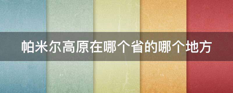 帕米尔高原在哪个省的哪个地方中国地图 帕米尔高原在哪个省的哪个地方