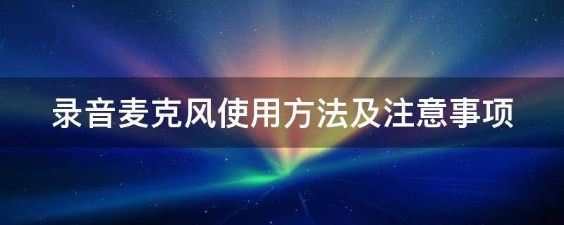 录音麦克风使用方法及注意事项图片 录音麦克风使用方法及注意事项