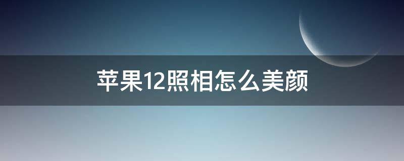 苹果12照相怎么美颜 苹果12照相如何美颜