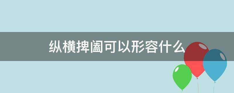 纵横捭阖可以形容什么 纵横捭阖的含义