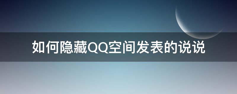 QQ空间说说怎么隐藏 如何隐藏QQ空间发表的说说