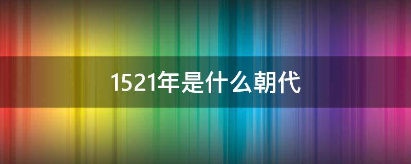 公元1521年是什么朝代 1521年是什么朝代