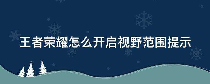 王者荣耀怎么开启视野范围提示 王者荣耀怎么设置视野范围提示