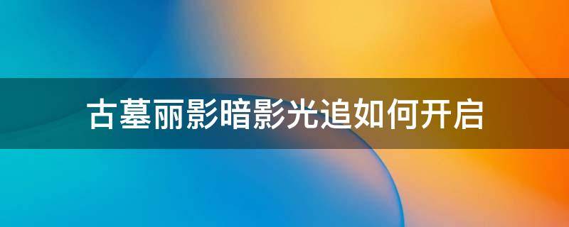 古墓丽影暗影光追如何开启（古墓丽影暗影怎么打开光追）