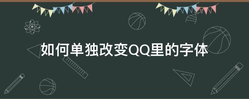 qq怎么改变字体 如何单独改变QQ里的字体