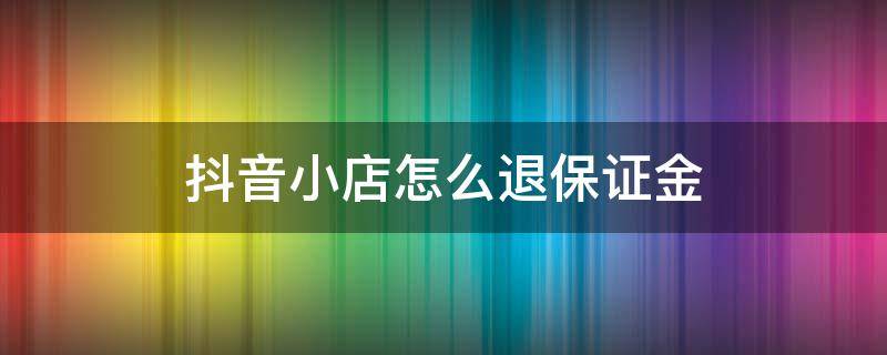 抖音小店怎么退保证金2000 抖音小店怎么退保证金