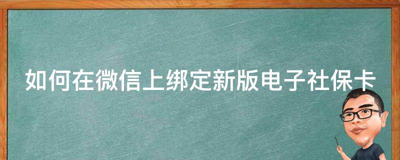 如何在微信上绑定新版电子社保卡 如何在微信里绑定电子社保卡