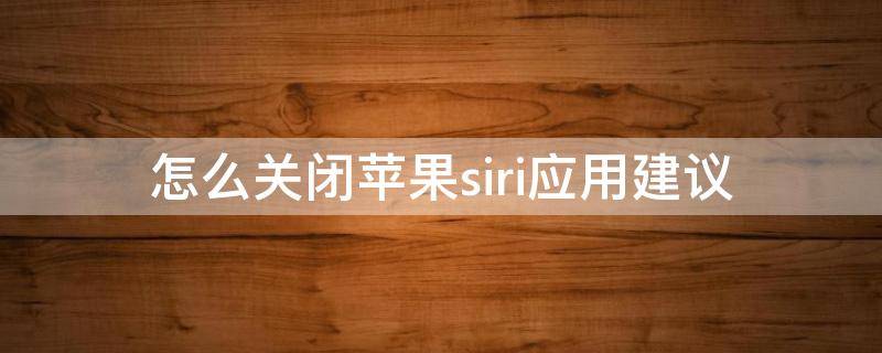 怎么关闭苹果siri应用建议 怎样关闭苹果siri应用建议