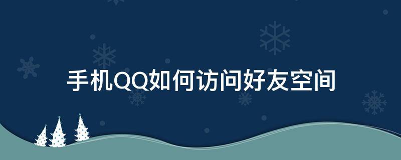 如何访问好友的qq空间 手机QQ如何访问好友空间