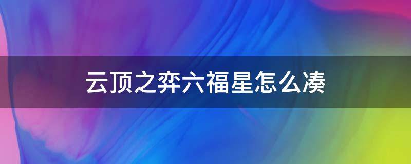 云顶之弈六福星怎么凑 云顶之弈怎么凑齐六福星