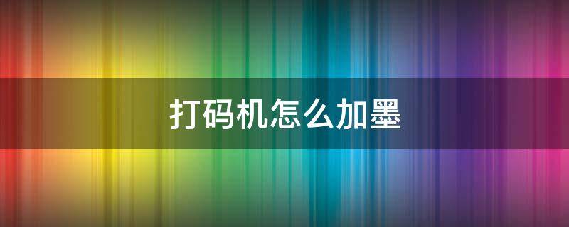 手动打码机怎么加墨 打码机怎么加墨