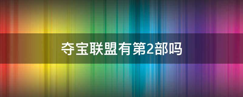 夺宝联盟有第2部吗 夺宝联盟两个结局详情