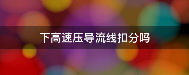 下高速压导流线扣分吗 高速上压导流线扣分吗