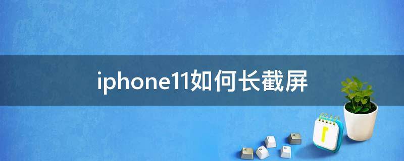 iphone11如何长截屏 iphone11怎么弄长截屏