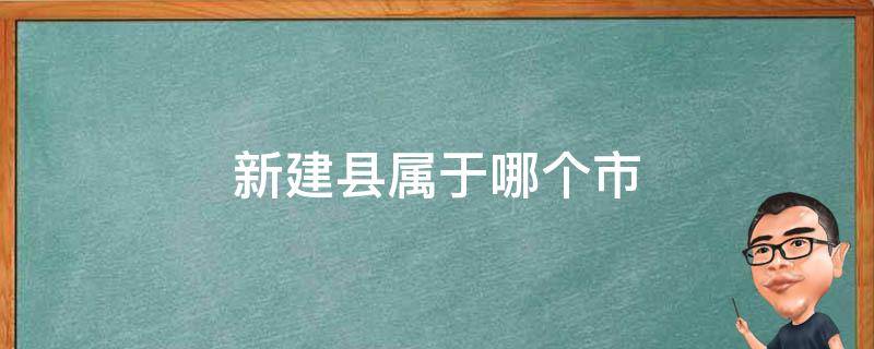 新建区属于哪个县 新建县属于哪个市