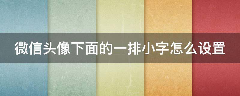 微信头像下面的一排小字怎么设置 微信头像下面的一排小字怎么设置安卓