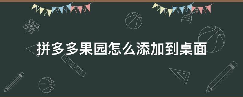 拼多多果园如何添加到桌面 拼多多果园怎么添加到桌面