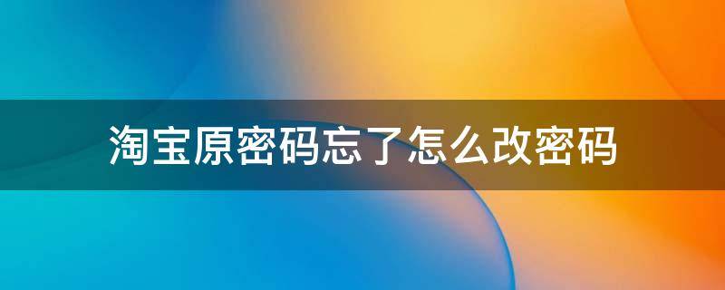 淘宝原密码忘了怎么改密码 淘宝忘记原密码怎么改