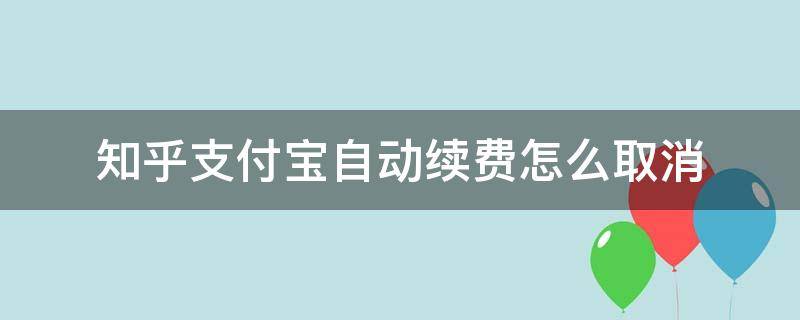 知乎支付宝自动续费怎么取消 支付宝如何取消知乎自动续费