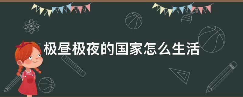 有极昼极夜的国家 极昼极夜的国家怎么生活