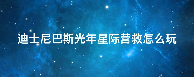 巴斯光年星际营救好玩吗 迪士尼巴斯光年星际营救怎么玩