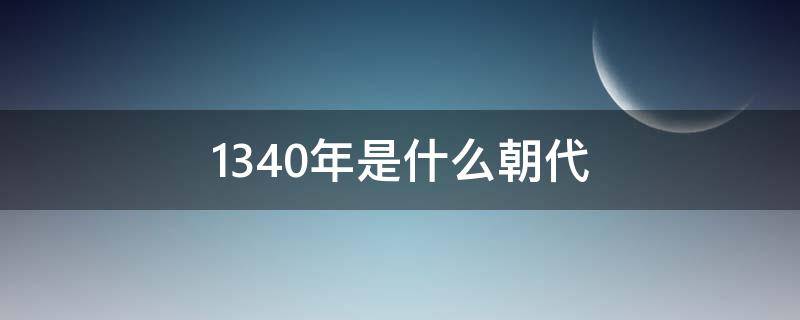 1340年是什么朝代 公元1340年,是我国的哪个朝代?