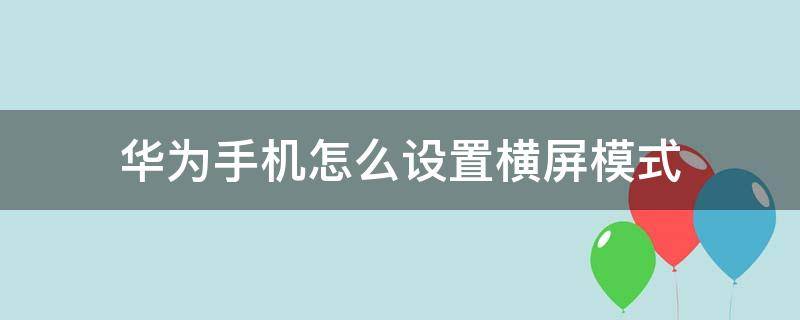 华为手机的横屏模式怎么设置在哪里 华为手机怎么设置横屏模式