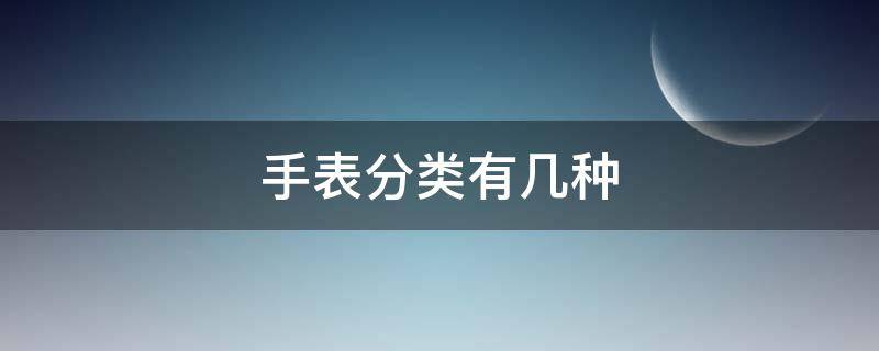 手表分类有几种 手表分类有几种光动能