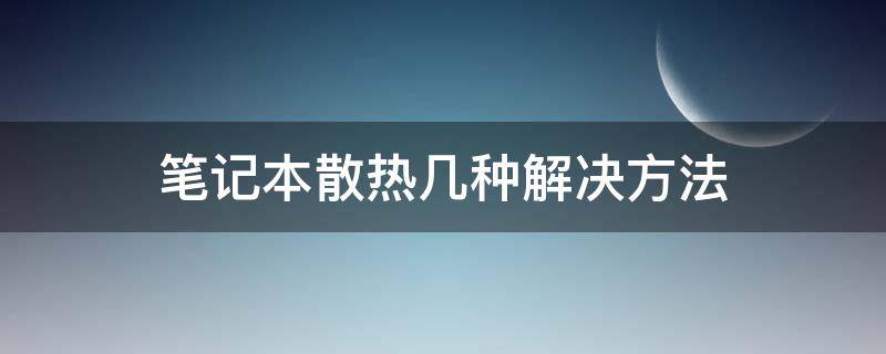 笔记本散热几种解决方法 笔记本散热小窍门