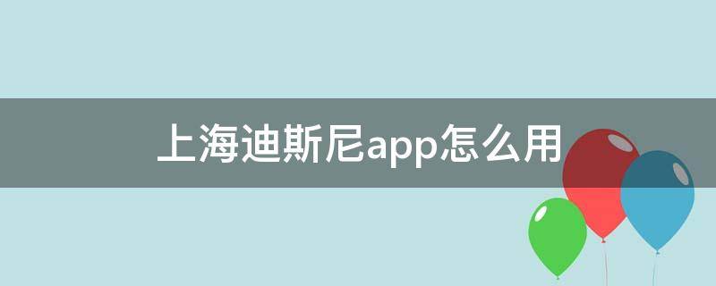 上海迪斯尼app怎么用 上海迪斯尼下载的app
