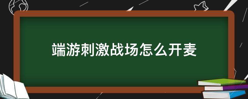 刺激战场不能开麦怎么回事 端游刺激战场怎么开麦