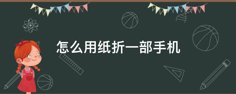 怎么用纸折一部手机 怎么用纸折一部手机视频教程