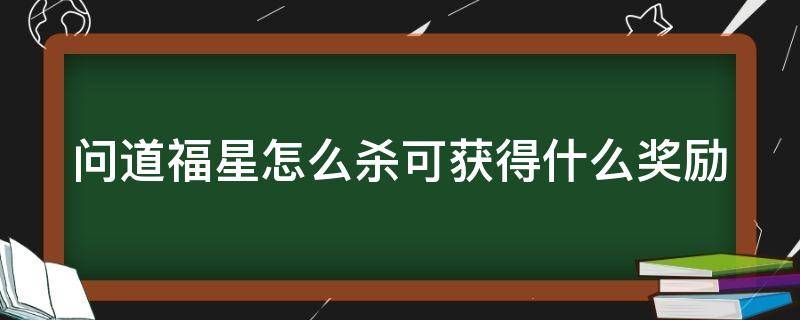 问道福星怎么杀可获得什么奖励（问道福星给什么奖励）