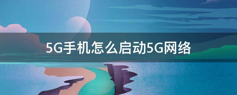 5G手机怎么启动5G网络 如何开启手机5g网络