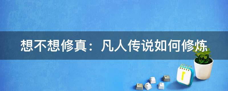 想不想修真：凡人传说如何修炼 想不想修真凡人世界